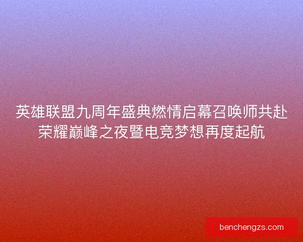 英雄联盟九周年盛典燃情启幕召唤师共赴荣耀巅峰之夜暨电竞梦想再度起航 英雄联盟九周年盛典燃情启幕召唤师共赴荣耀巅峰之夜暨电竞梦想再度起航