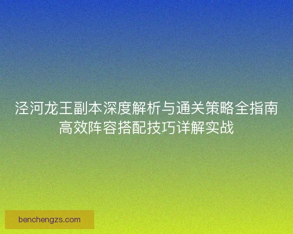 泾河龙王副本深度解析与通关策略全指南高效阵容搭配技巧详解实战