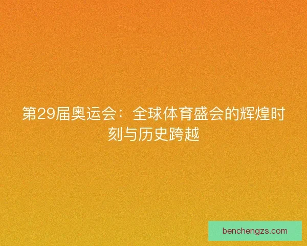 第29届奥运会：全球体育盛会的辉煌时刻与历史跨越