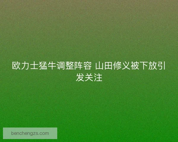 欧力士猛牛调整阵容 山田修义被下放引发关注 欧力士猛牛调整阵容 山田修义被下放引发关注