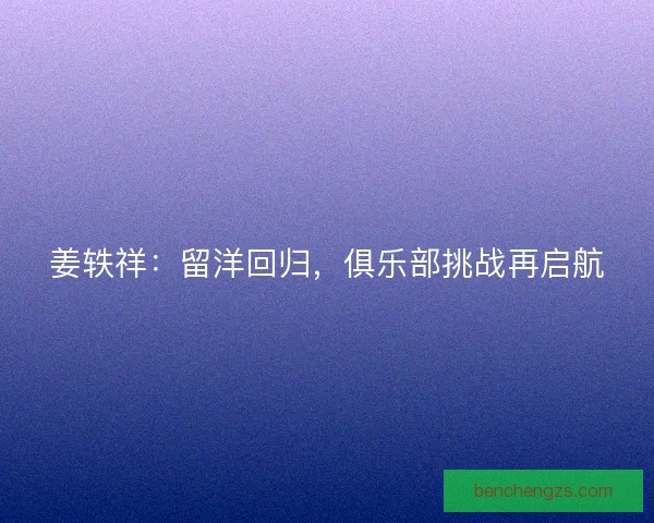 姜轶祥:留洋回归,俱乐部挑战再启航 姜轶祥:留洋回归,俱乐部挑战再启航