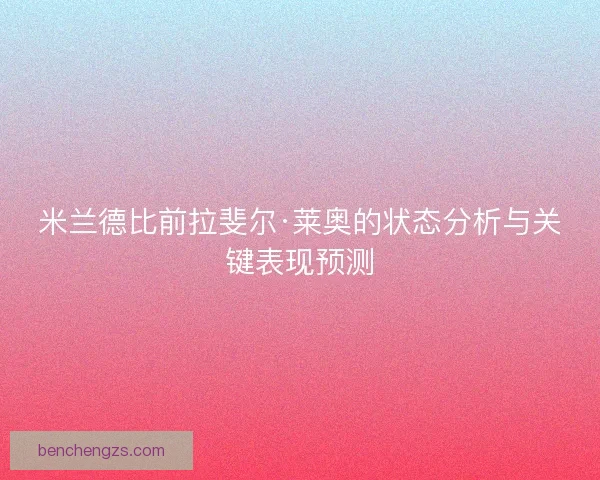 米兰德比前拉斐尔·莱奥的状态分析与关键表现预测
